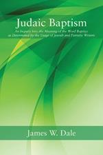 Judaic Baptism: An Inquiry Into the Meaning of the Word Baptizo as Determined by the Usage of Jewish and Patristic Writers