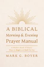 A Biblical Morning & Evening Prayer Manual: A Modern Book of Hours, Ways to Begin and End the Day