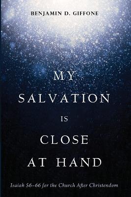 My Salvation Is Close at Hand: Isaiah 56-66 for the Church After Christendom - Benjamin D Giffone - cover