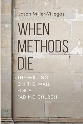 When Methods Die: The Writing on the Wall for a Fading Church - Jason Miller-Villegas - cover