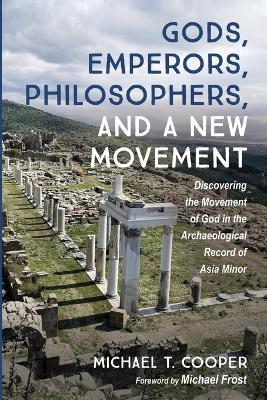 Gods, Emperors, Philosophers, and a New Movement: Discovering the Movement of God in the Archaeological Record of Asia Minor - Michael T Cooper - cover