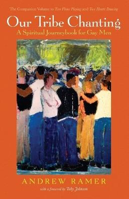 Our Tribe Chanting: A Spiritual Journeybook for Gay Men, the Companion Volume to Two Flutes Playing and Two Hearts Dancing - Andrew Ramer - cover