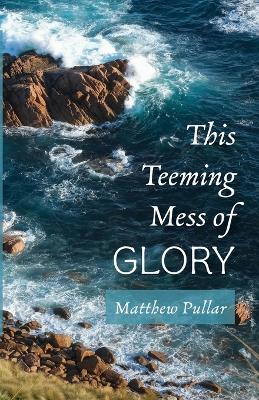 This Teeming Mess of Glory - Matthew Pullar - cover