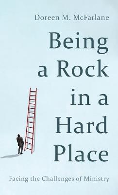 Being a Rock in a Hard Place: Facing the Challenges of Ministry - Doreen M McFarlane - cover