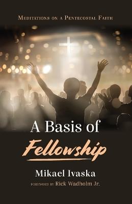 A Basis of Fellowship: Meditations on a Pentecostal Faith - Mikael Ivaska - cover