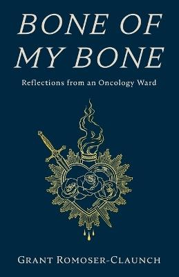 Bone of My Bone: Reflections from an Oncology Ward - Grant Romoser-Claunch - cover