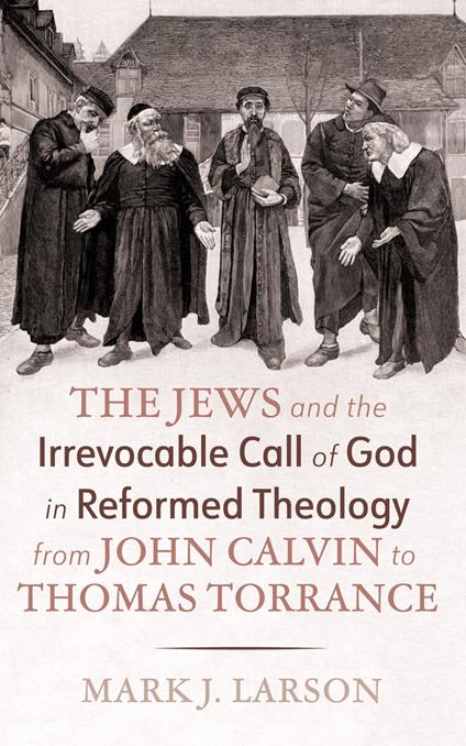 The Jews and the Irrevocable Call of God in Reformed Theology from John Calvin to Thomas Torrance