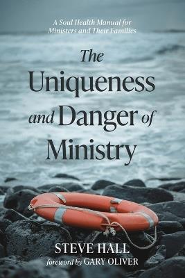 The Uniqueness and Danger of Ministry: A Soul Health Manual for Ministers and Their Families - Steve Hall - cover