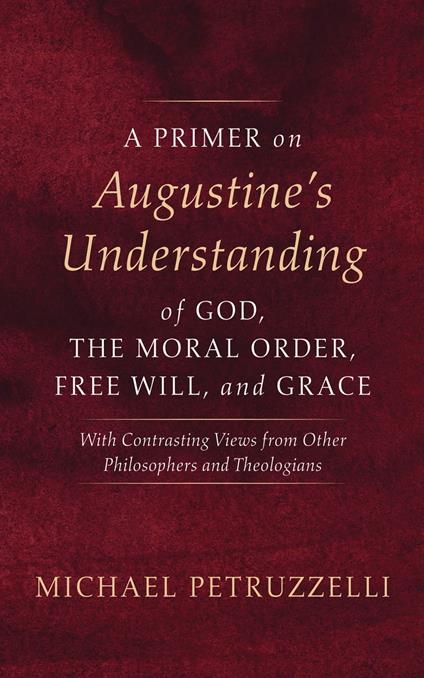 A Primer on Augustine’s Understanding of God, the Moral Order, Free Will, and Grace