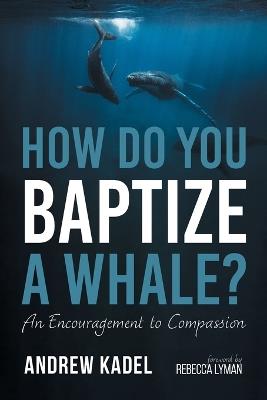How Do You Baptize a Whale? - Andrew Kadel - cover
