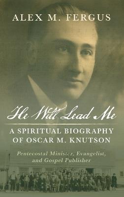 He Will Lead Me: A Spiritual Biography of Oscar M. Knutson - Alex M Fergus - cover