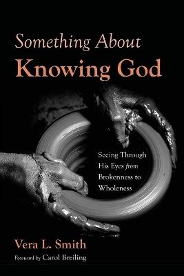 Something about Knowing God: Seeing Through His Eyes from Brokenness to Wholeness - Vera L Smith - cover