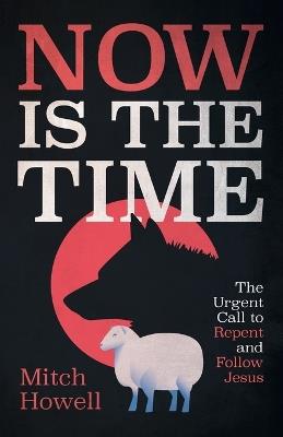 Now Is the Time: The Urgent Call to Repent and Follow Jesus - Mitch Howell - cover