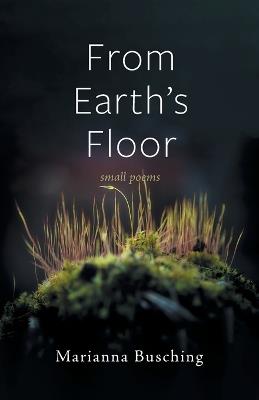From Earth's Floor: Small Poems - Marianna Busching - cover