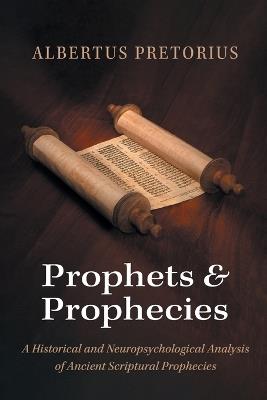 Prophets and Prophecies: A Historical and Neuropsychological Analysis of Ancient Scriptural Prophecies - Albertus Pretorius - cover