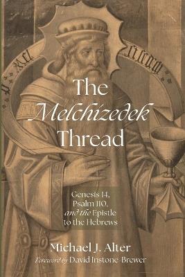 The Melchizedek Thread: Genesis 14, Psalm 110, and the Epistle to the Hebrews - Michael J Alter - cover