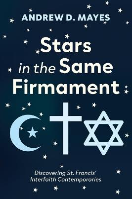 Stars in the Same Firmament: Discovering St. Francis' Interfaith Contemporaries - Andrew D Mayes - cover