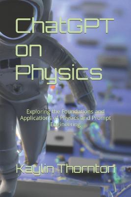 ChatGPT on Physics: Exploring the Foundations and Applications of Physics and Prompt Engineering - Kaylin Thornton - cover