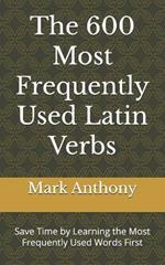 The 600 Most Frequently Used Latin Verbs: Save Time by Learning the Most Frequently Used Words First