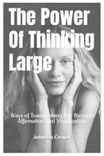 The Power Of Thinking Large: Ways of Transforming Life through Affirmation and Visualization