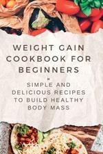 Weight Gain Cookbooks for Beginners: Simple and Delicious Recipes to Build Healthy Body Mass