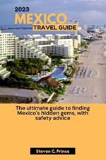 2023 Mexico Travel Guide: The ultimate guide to finding Mexico's hidden gems, with safety advice