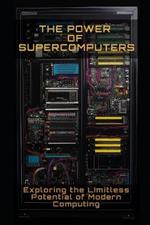 The Power of Supercomputers: Exploring the limitless potential of modern computing