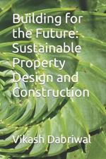 Building for the Future: Sustainable Property Design and Construction