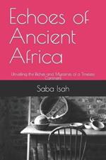 Echoes of Ancient Africa: Unveiling the Riches and Mysteries of a Timeless Continent