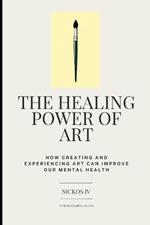The Healing Power of Art: How Creating and Experiencing Art Can Improve Our Mental Health
