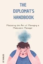 The Diplomat's Handbook: Mastering the Art of Managing a Malevolent Manager
