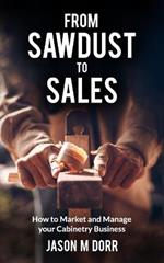 From Sawdust To Sales: How to Market and Manage Your Cabinetry Business