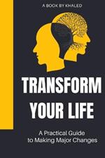 Transform Your Life: A Practical Guide to Making Major Changes