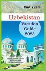 Uzbekistan Vacation Guide 2023: Beyond the Blue Domes; Where Ancient Mysteries Meet Modern Adventure