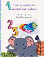 Learn by painting the alphabet and numbers .: activities for children from 2 to 7 years old