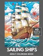 Sailing Ships Coloring Book: A Majestic Collection of 40 Sailing Ships for Adults and Teens to Color