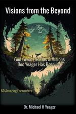 Visions from the Beyond: God Given Dreams & Visions Doc Yeager Has Received