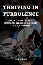 Thriving in Turbulence: The Ultimate Guide to Managing Stress and Anxiety in a Busy World