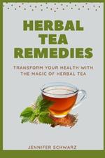 Herbal Tea Remedies: Transform Your Health With The Magic Of Herbal Tea