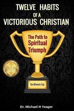 Twelve Habits of a Victorious Christian: The Path to Spiritual Triumph