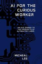 AI for the Curious Worker: An Eye Opener to the Prospects of Automated Labor.