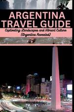 Argentina Travel Guide: Captivating Landscapes and Vibrant Culture: Argentina Revealed