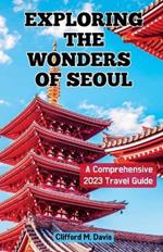Exploring The Wonders of Seoul: A Comprehensive 2023 Travel Guide