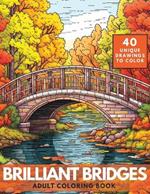 Brilliant Bridges Coloring Book: An Amazing Set of 40 Varied Bridges for Adults and Teens