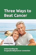 Three Ways to Beat Cancer: Understanding the Oxygen/Acidity/Cancer Connection