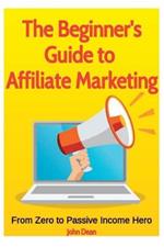 The Beginner's Guide to Affiliate Marketing: From Zero to Passive Income Hero