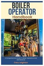 Boiler Operator Handbook: A Comprehensive Guide To Boiler Operations And Maintenance