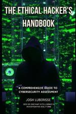 The Ethical Hacker's Handbook: A Comprehensive Guide to Cybersecurity Assessment