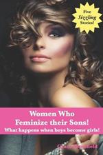 Women Who Feminize Their Sons!: What happens when boys become girls!