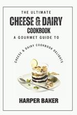 The Ultimate Cheese & Dairy Cookbook: A Gourmet Guide to Cheese & Dairy Cookbook Delights